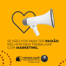 Se não for para ter paixão melhor nem trabalhar com marketing.
