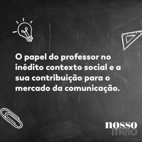 O papel do professor no inédito contexto social e a sua contribuição para o mercado da comunicação