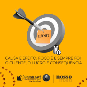 Causa e efeito: foco é e sempre foi o cliente, o lucro é consequência