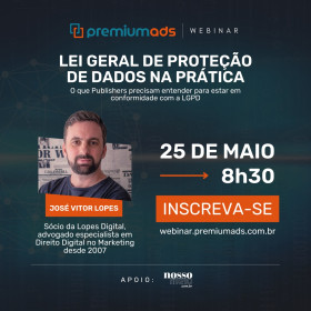 Lei Geral de Proteção de Dados na prática para Publishers é o tema do próximo webinar promovido pela Premium Ads
