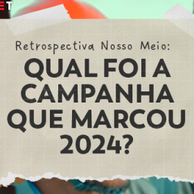 Retrospectiva Nosso Meio: Qual foi a Campanha que marcou 2024?